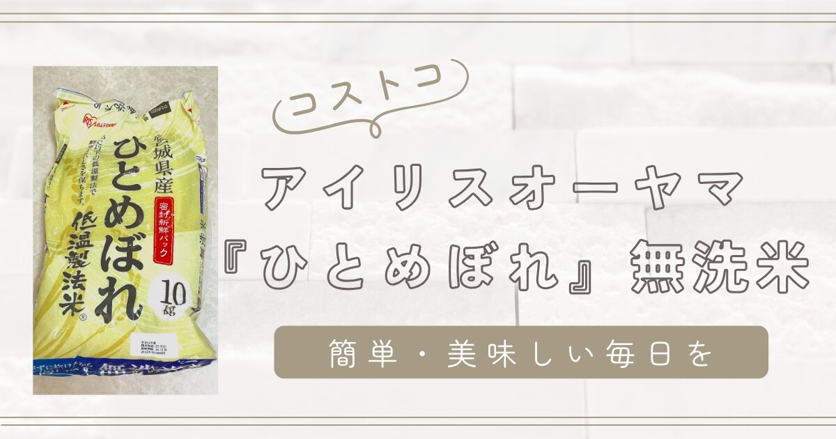 コストコのアイリスオーヤマ『ひとめぼれ』無洗米10kgで簡単・美味しい毎日を