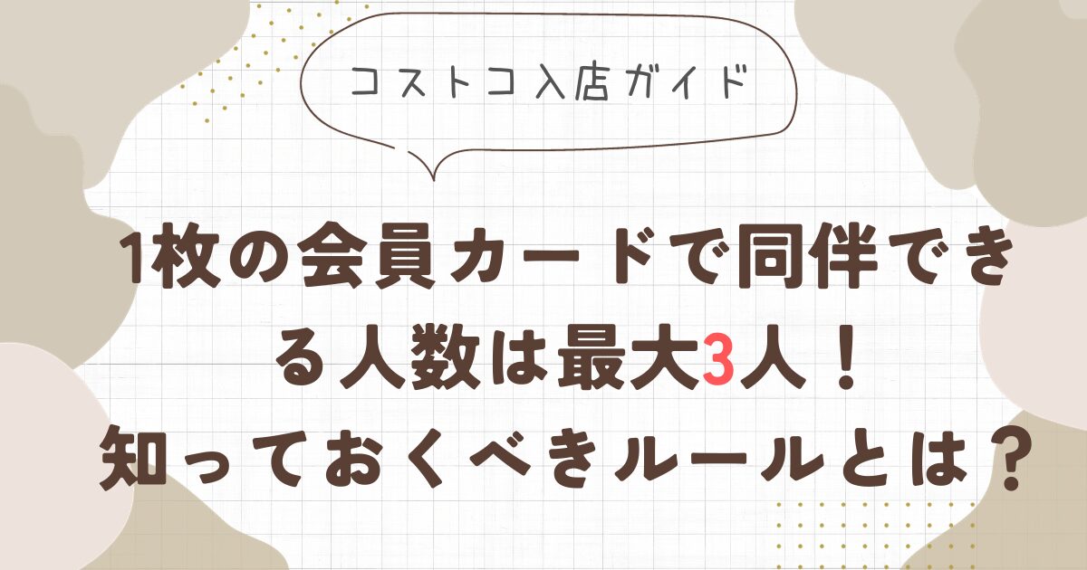 コストコ入店ガイド: 1枚の会員カードで同伴できる人数は最大3人！知っておくべきルールとは？