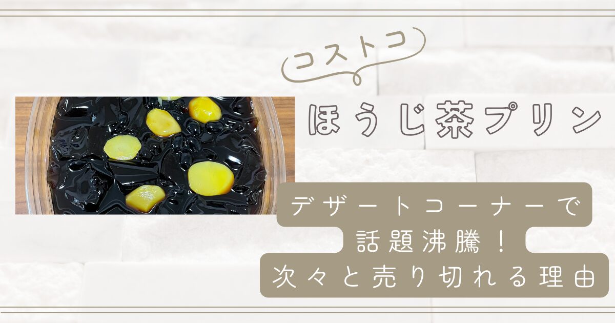 なぜこんなに人気？コストコのデザートコーナーで話題沸騰、ほうじ茶プリンが次々と売り切れる理由